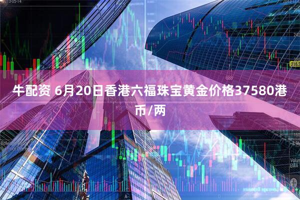 牛配资 6月20日香港六福珠宝黄金价格37580港币/两