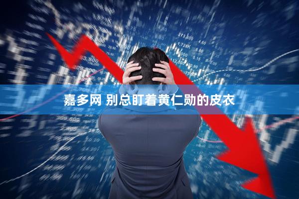 嘉多网 别总盯着黄仁勋的皮衣