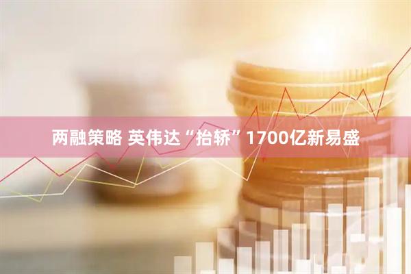 两融策略 英伟达“抬轿”1700亿新易盛