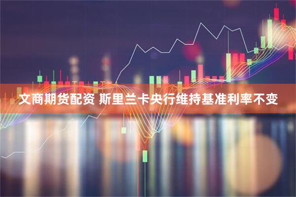 文商期货配资 斯里兰卡央行维持基准利率不变