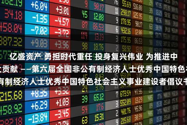亿盛资产 勇担时代重任 投身复兴伟业 为推进中国式现代化作出新的更大贡献 ——第六届全国非公有制经济人士优秀中国特色社会主义事业建设者倡议书