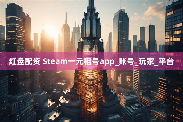 红盘配资 Steam一元租号app_账号_玩家_平台
