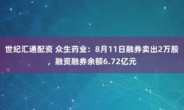 世纪汇通配资 众生药业：8月11日融券卖出2万股，融资融券余额6.72亿元