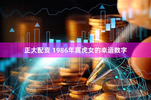 正大配资 1986年属虎女的幸运数字